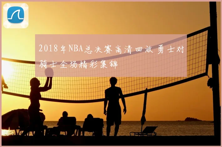 2018年NBA总决赛高清回放 勇士对骑士全场精彩集锦