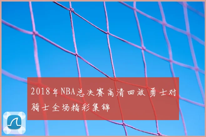 2018年NBA总决赛高清回放 勇士对骑士全场精彩集锦