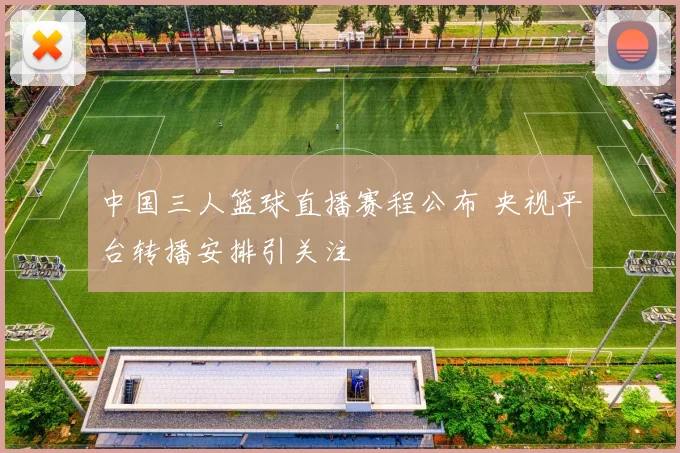 中国三人篮球直播赛程公布 央视平台转播安排引关注