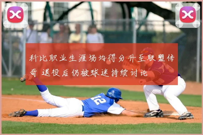 科比职业生涯场均得分升至联盟传奇 退役后仍被球迷持续讨论
