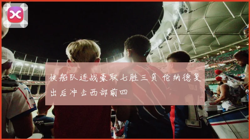 快船队连战豪取七胜三负 伦纳德复出后冲击西部前四