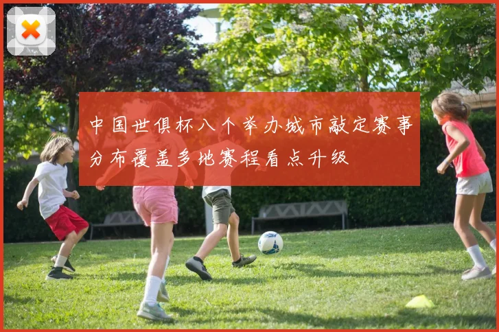 中国世俱杯八个举办城市敲定赛事分布覆盖多地赛程看点升级