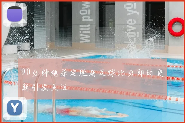 90分钟绝杀定胜局足球比分即时更新引发关注