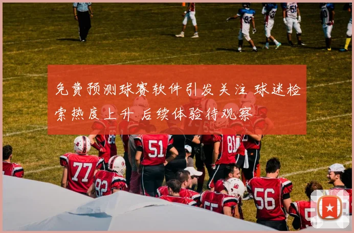 免费预测球赛软件引发关注 球迷检索热度上升 后续体验待观察