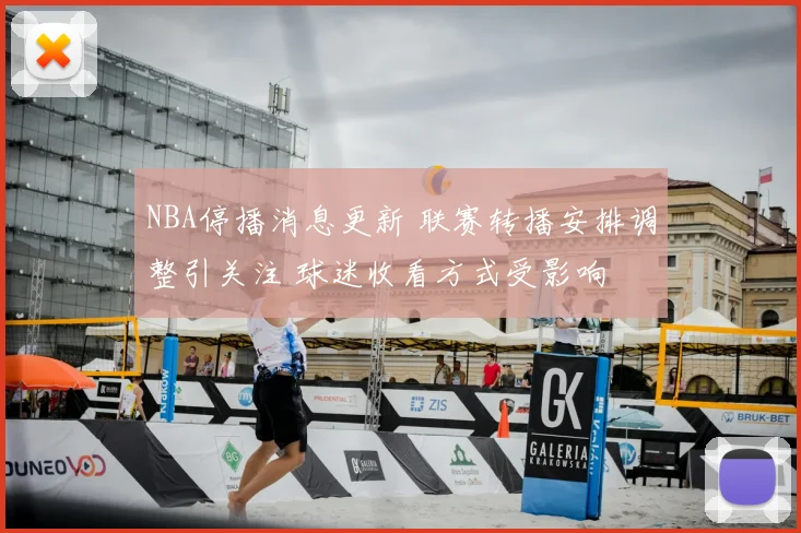 NBA停播消息更新 联赛转播安排调整引关注 球迷收看方式受影响
