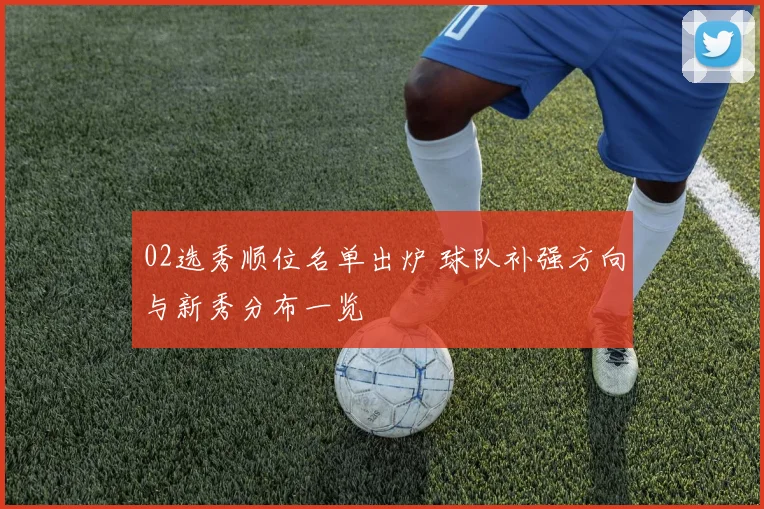 02选秀顺位名单出炉 球队补强方向与新秀分布一览