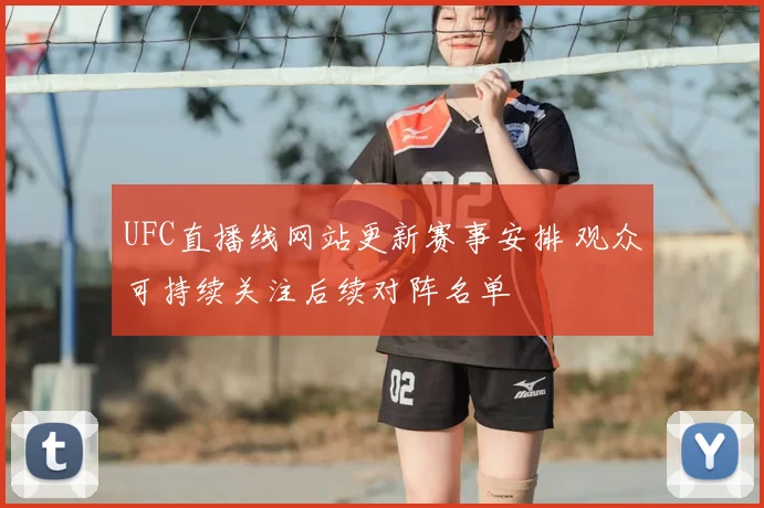 UFC直播线网站更新赛事安排 观众可持续关注后续对阵名单