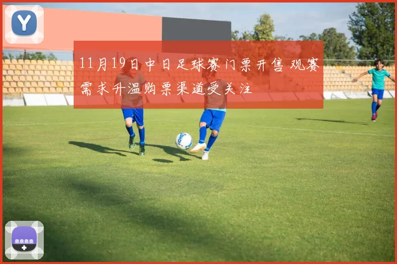 11月19日中日足球赛门票开售 观赛需求升温购票渠道受关注