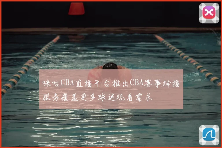 咪咕CBA直播平台推出CBA赛事转播服务覆盖更多球迷观看需求