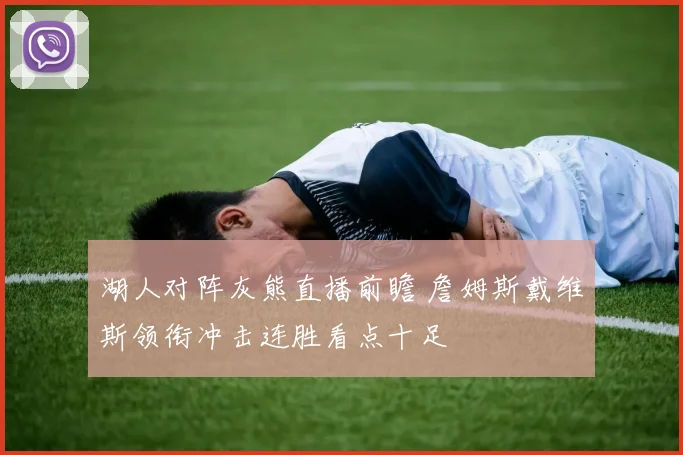 湖人对阵灰熊直播前瞻 詹姆斯戴维斯领衔冲击连胜看点十足