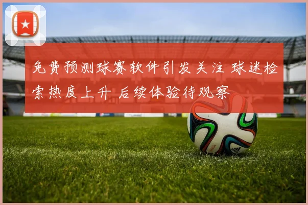 免费预测球赛软件引发关注 球迷检索热度上升 后续体验待观察