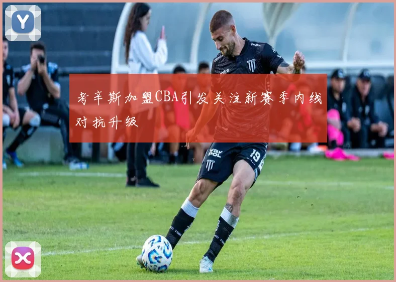 考辛斯加盟CBA引发关注新赛季内线对抗升级