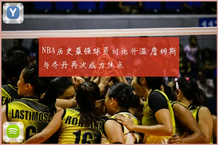NBA历史最强球员讨论升温 詹姆斯与乔丹再次成为焦点
