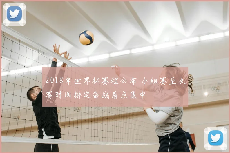 2018年世界杯赛程公布 小组赛至决赛时间排定备战看点集中