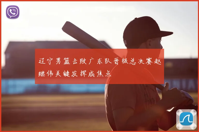 辽宁男篮击败广东队晋级总决赛赵继伟关键发挥成焦点