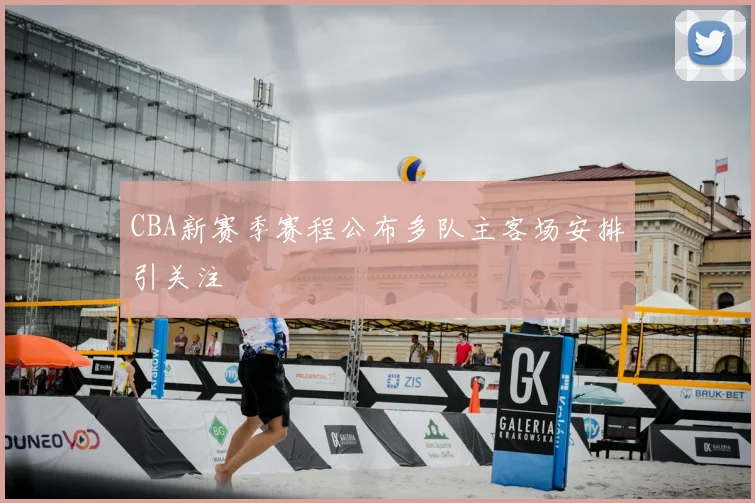 CBA新赛季赛程公布多队主客场安排引关注
