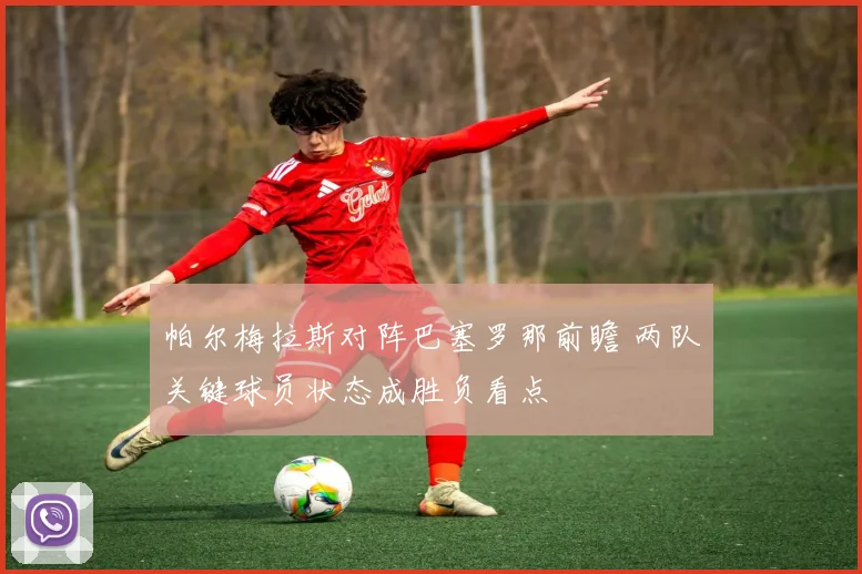 帕尔梅拉斯对阵巴塞罗那前瞻 两队关键球员状态成胜负看点