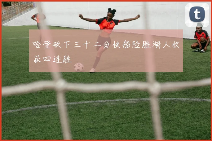 哈登砍下三十二分快船险胜湖人收获四连胜