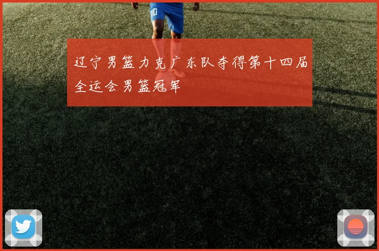 辽宁男篮力克广东队夺得第十四届全运会男篮冠军
